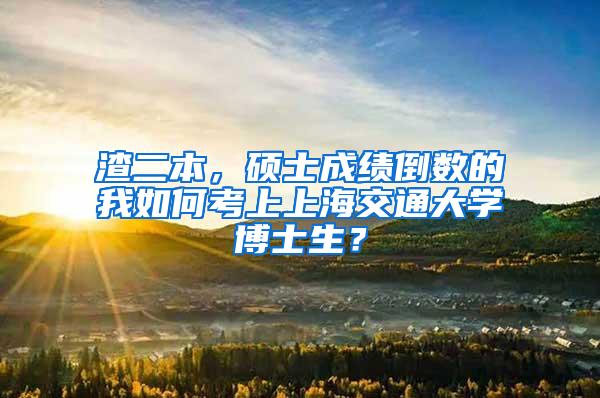 渣二本，硕士成绩倒数的我如何考上上海交通大学博士生？