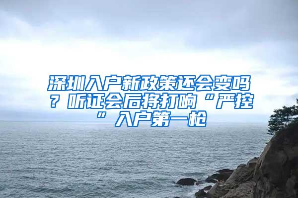 深圳入户新政策还会变吗？听证会后将打响“严控”入户第一枪