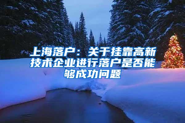 上海落户：关于挂靠高新技术企业进行落户是否能够成功问题