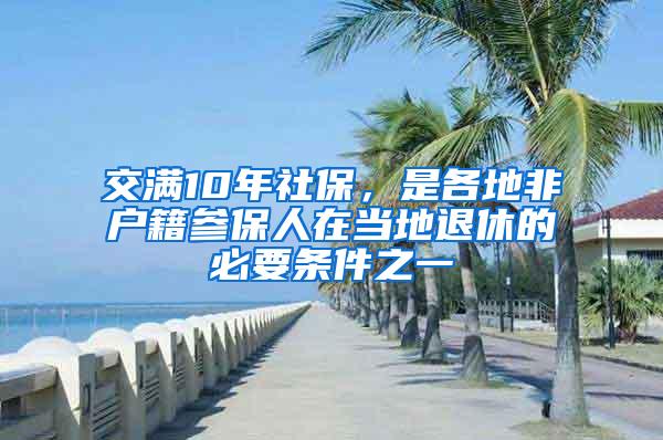 交满10年社保，是各地非户籍参保人在当地退休的必要条件之一