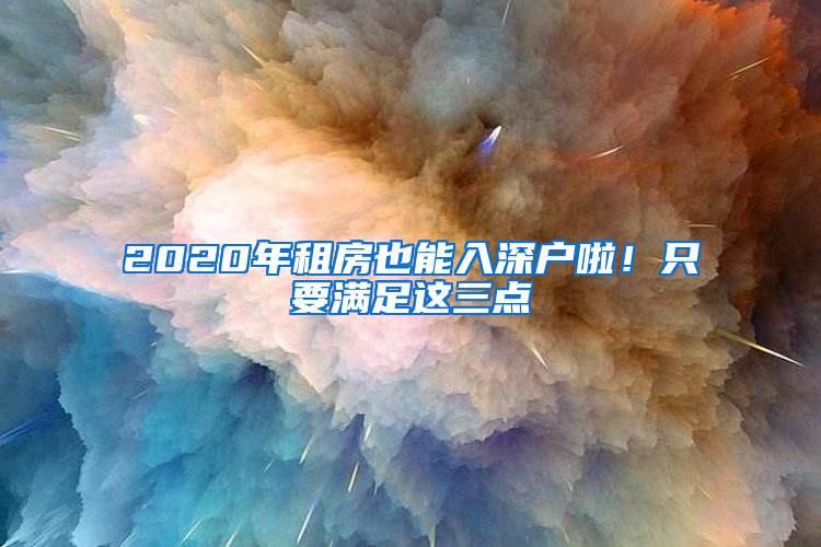 2020年租房也能入深户啦！只要满足这三点