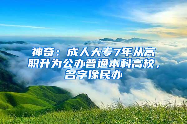 神奇：成人大专7年从高职升为公办普通本科高校，名字像民办