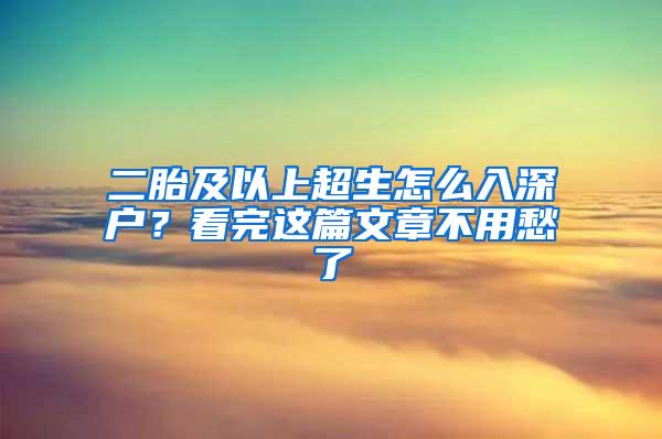 二胎及以上超生怎么入深户？看完这篇文章不用愁了