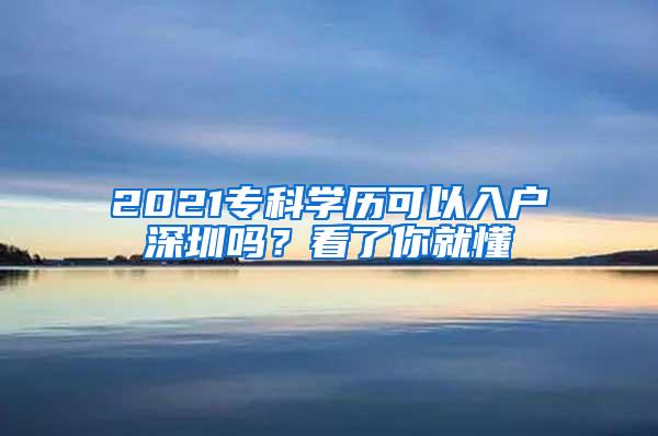 2021专科学历可以入户深圳吗？看了你就懂