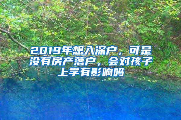 2019年想入深户，可是没有房产落户，会对孩子上学有影响吗