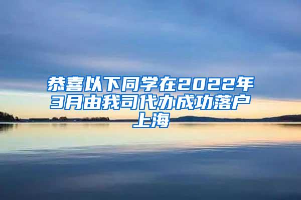 恭喜以下同学在2022年3月由我司代办成功落户上海