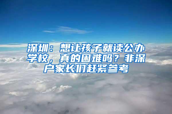 深圳：想让孩子就读公办学校，真的困难吗？非深户家长们赶紧参考