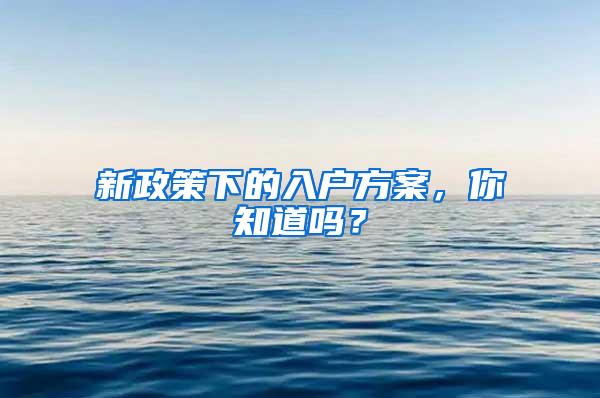 新政策下的入户方案，你知道吗？