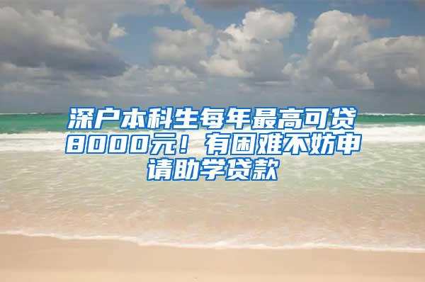 深户本科生每年最高可贷8000元！有困难不妨申请助学贷款