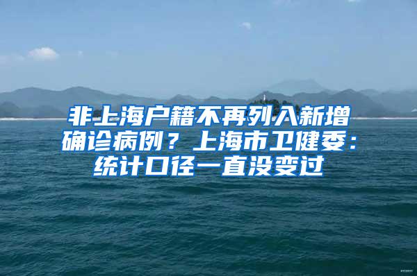 非上海户籍不再列入新增确诊病例？上海市卫健委：统计口径一直没变过