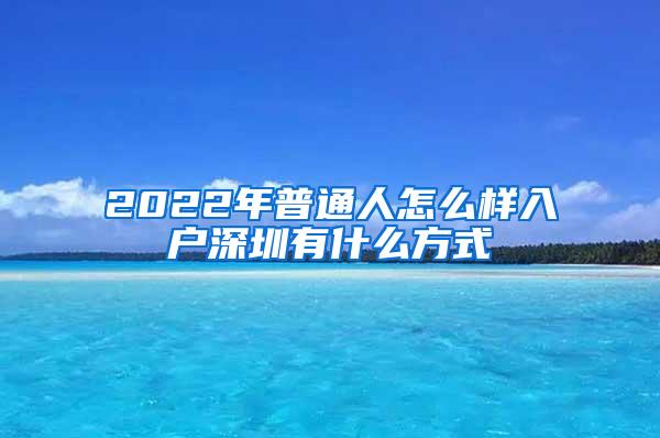 2022年普通人怎么样入户深圳有什么方式