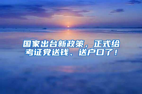 国家出台新政策，正式给考证党送钱、送户口了！