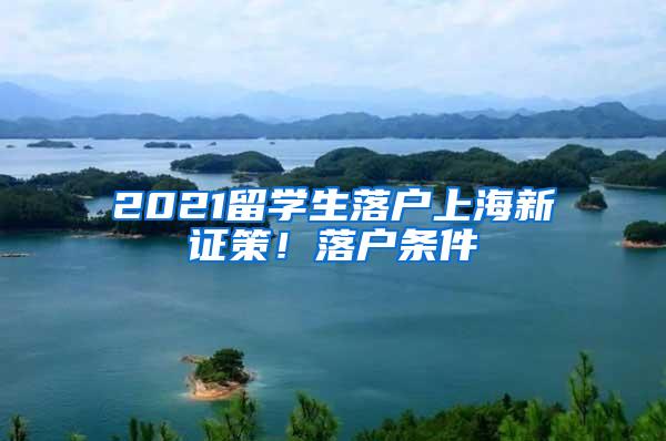 2021留学生落户上海新证策！落户条件