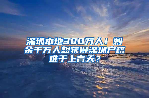 深圳本地300万人！剩余千万人想获得深圳户籍难于上青天？