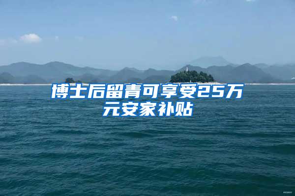 博士后留青可享受25万元安家补贴