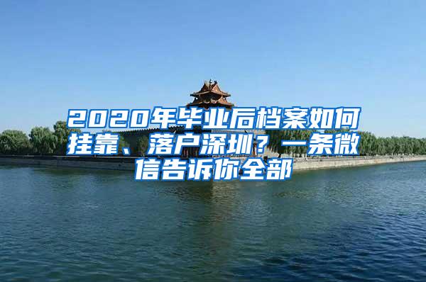 2020年毕业后档案如何挂靠、落户深圳？一条微信告诉你全部