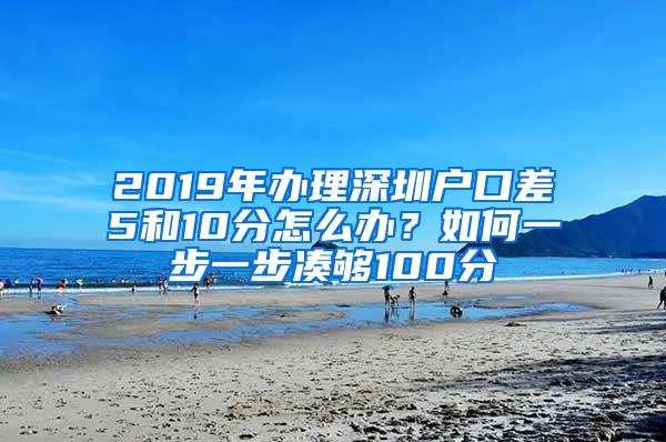 2019年办理深圳户口差5和10分怎么办？如何一步一步凑够100分