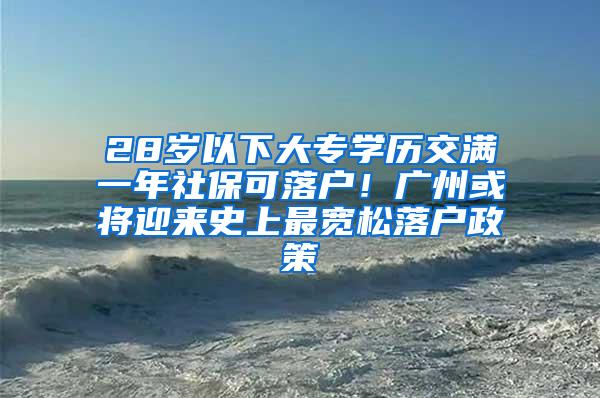 28岁以下大专学历交满一年社保可落户！广州或将迎来史上最宽松落户政策