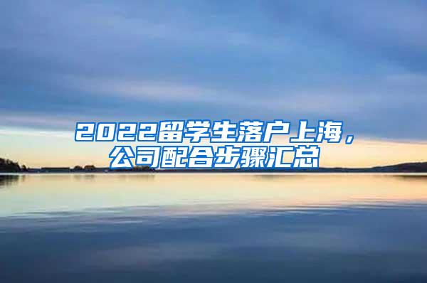 2022留学生落户上海，公司配合步骤汇总