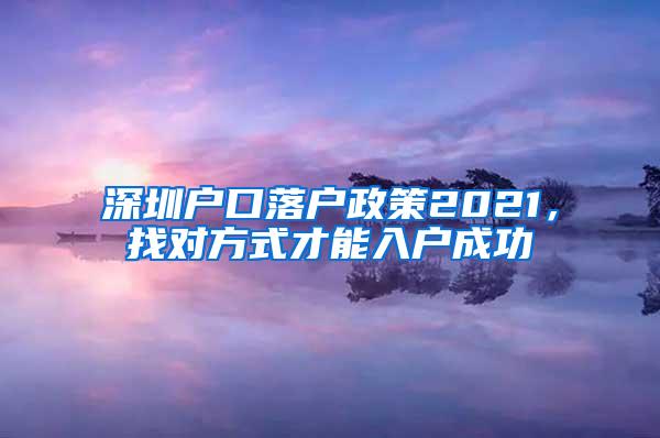 深圳户口落户政策2021，找对方式才能入户成功