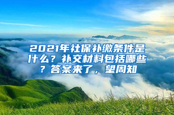 2021年社保补缴条件是什么？补交材料包括哪些？答案来了，望周知