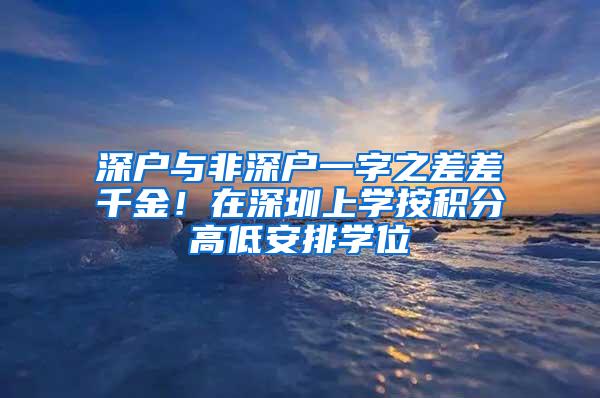 深户与非深户一字之差差千金！在深圳上学按积分高低安排学位