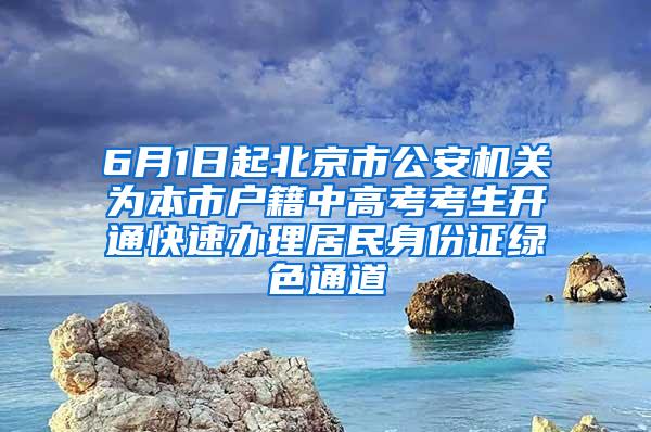 6月1日起北京市公安机关为本市户籍中高考考生开通快速办理居民身份证绿色通道