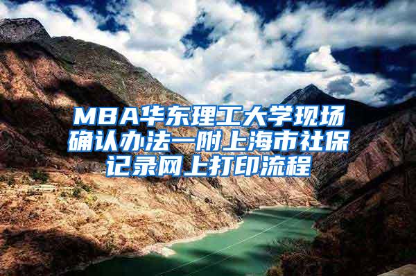 MBA华东理工大学现场确认办法一附上海市社保记录网上打印流程