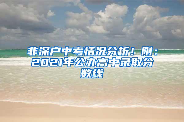 非深户中考情况分析！附：2021年公办高中录取分数线