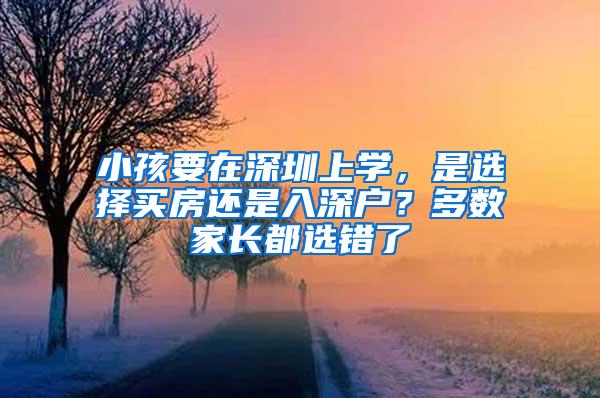 小孩要在深圳上学，是选择买房还是入深户？多数家长都选错了