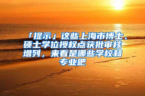 「提示」这些上海市博士、硕士学位授权点获批审核增列，来看是哪些学校和专业吧