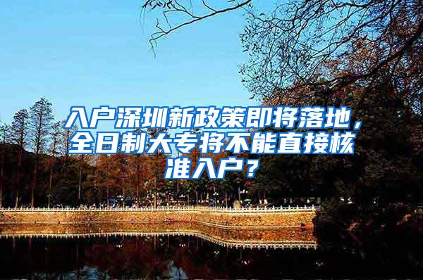 入户深圳新政策即将落地，全日制大专将不能直接核准入户？