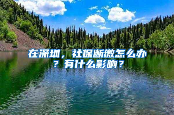 在深圳，社保断缴怎么办？有什么影响？