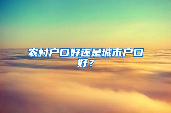 农村户口好还是城市户口好？