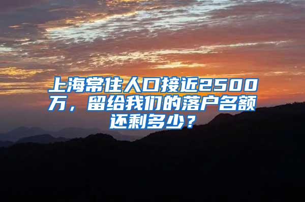 上海常住人口接近2500万，留给我们的落户名额还剩多少？