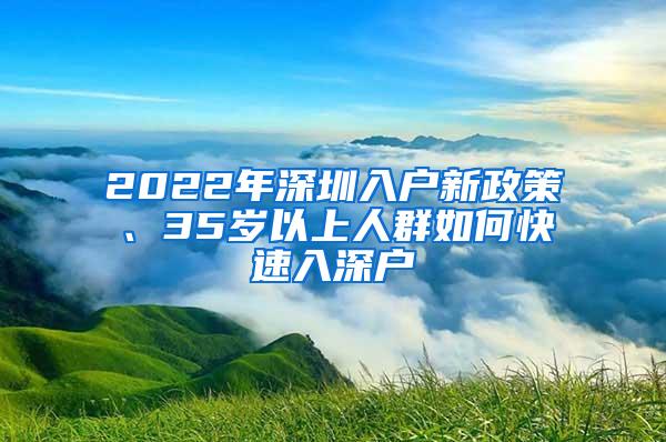 2022年深圳入户新政策、35岁以上人群如何快速入深户