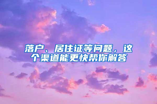 落户、居住证等问题，这个渠道能更快帮你解答