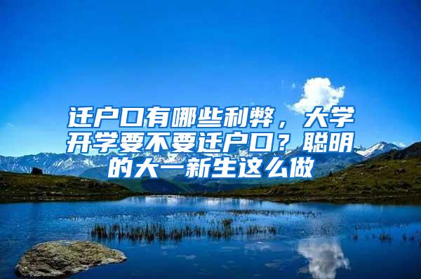 迁户口有哪些利弊，大学开学要不要迁户口？聪明的大一新生这么做