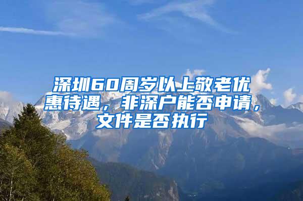 深圳60周岁以上敬老优惠待遇，非深户能否申请，文件是否执行