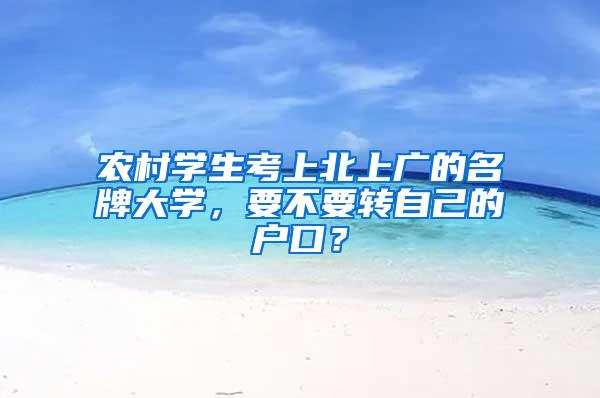 农村学生考上北上广的名牌大学，要不要转自己的户口？