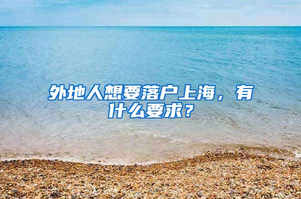 外地人想要落户上海，有什么要求？