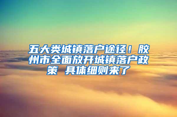 五大类城镇落户途径！胶州市全面放开城镇落户政策 具体细则来了