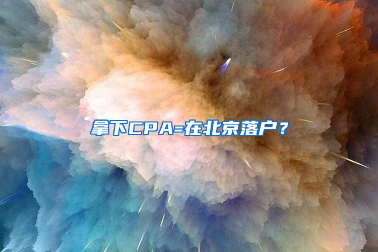 拿下CPA=在北京落户？