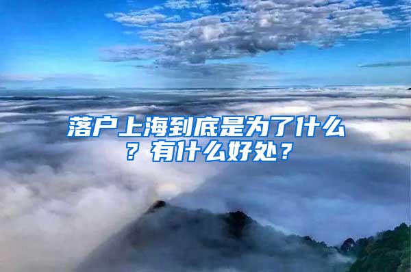 落户上海到底是为了什么？有什么好处？