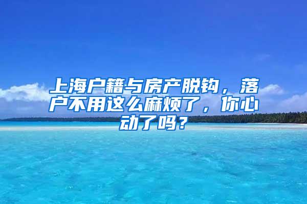 上海户籍与房产脱钩，落户不用这么麻烦了，你心动了吗？