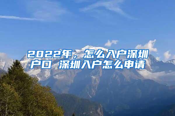 2022年，怎么入户深圳户口 深圳入户怎么申请