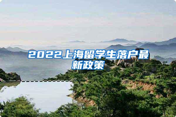 2022上海留学生落户最新政策