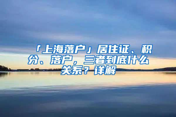 「上海落户」居住证、积分、落户，三者到底什么关系？详解