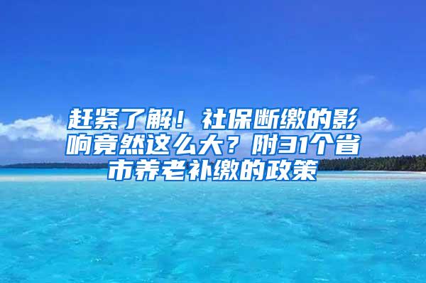 赶紧了解！社保断缴的影响竟然这么大？附31个省市养老补缴的政策