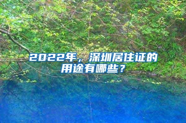 2022年，深圳居住证的用途有哪些？